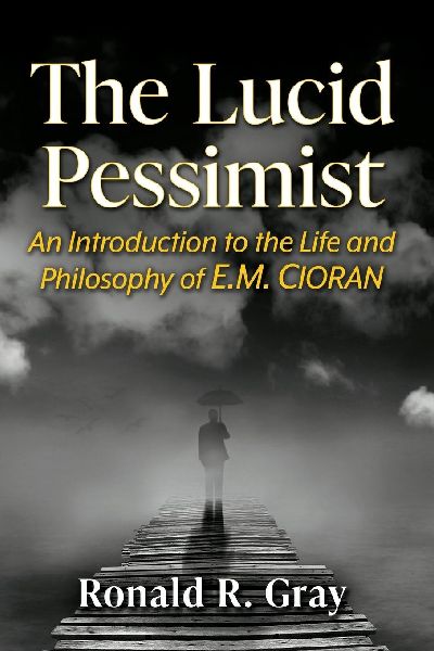 The Lucid Pessimist: An Introduction to the Life and Philosophy of E.M. Cioran