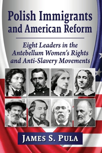 Polish Immigrants and American Reform: Eight Leaders in the Antebellum Womens Rights and Anti-Slavery Movements