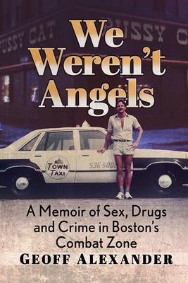 We Weren't Angels A Memoir of Sex, Drugs and Crime in Boston's Combat Zone