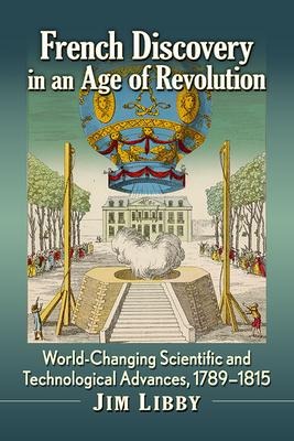 French Discovery in an Age of Revolution: World-Changing Scientific and Technological Advances, 1789-1815