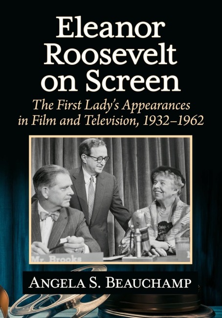 Eleanor Roosevelt on Screen: The First Ladys Appearances in Film and Television, 1932-1962