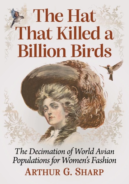 The Hat That Killed a Billion Birds: The Decimation of World Avian Populations for Womens Fashion