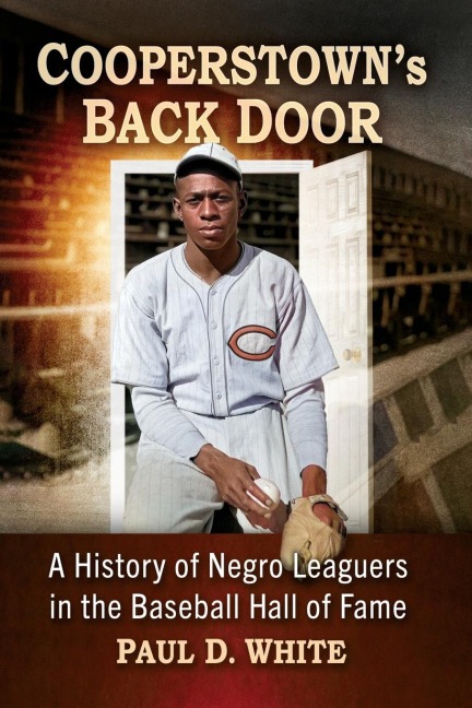 Cooperstowns Back Door: A History of Negro Leaguers in the Baseball Hall of Fame
