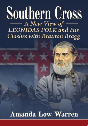 Southern Cross A New View of Leonidas Polk and His Clashes with Braxton Bragg