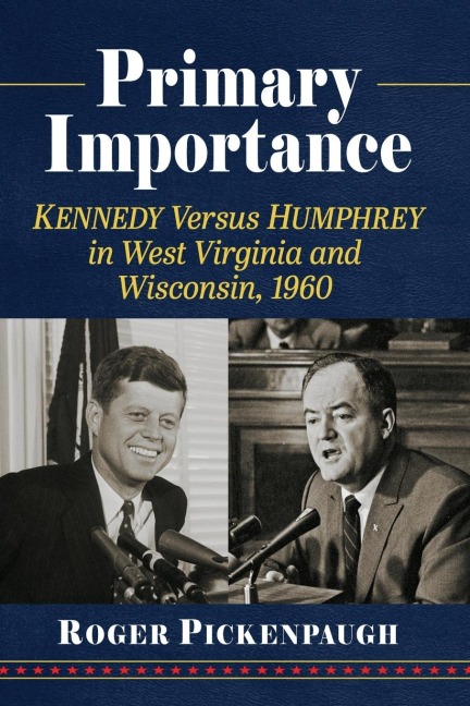 Primary Importance: Kennedy Versus Humphrey in West Virginia and Wisconsin, 1960