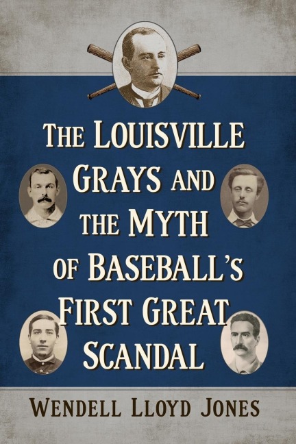 The Louisville Grays and the Myth of Baseballs First Great Scandal