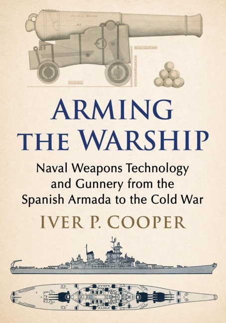 Arming the Warship: Naval Weapons Technology and Gunnery from the Spanish Armada to the Cold War