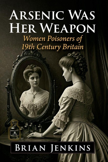 Arsenic Was Her Weapon: Women Poisoners of 19th Century Britain