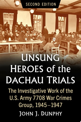 Unsung Heroes of the Dachau Trials The Investigative Work of the U.S. Army 7708 War Crimes Group, 1945-1947, 2d ed.