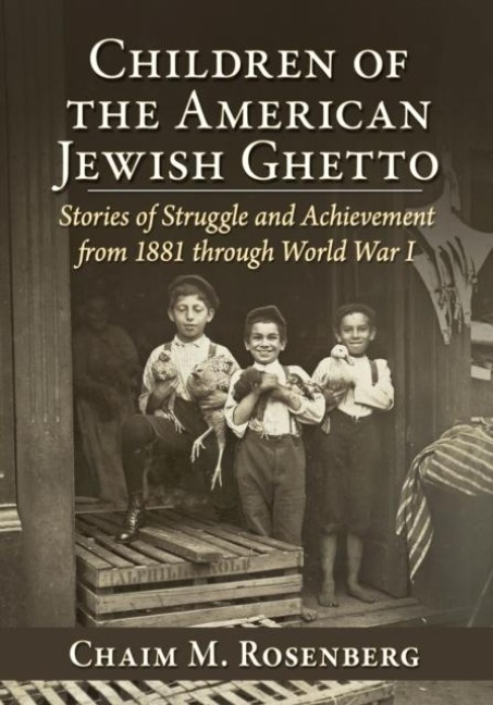 Children of the American Jewish Ghetto: Stories of Struggle and Achievement from 1881 through World War I