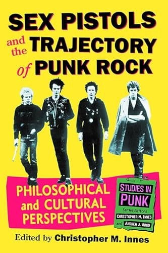 Sex Pistols and the Trajectory of Punk Rock Philosophical and Cultural Perspectives