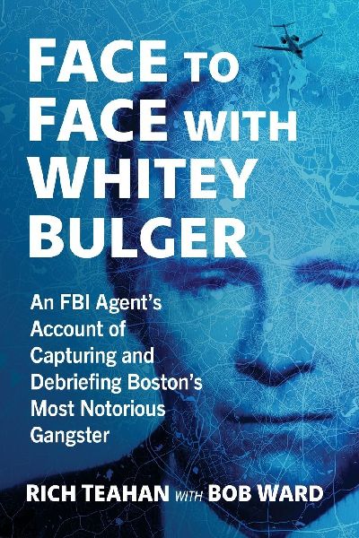 Face to Face with Whitey Bulger: An FBI Agents Account of Capturing and Debriefing Bostons Most Notorious Gangster