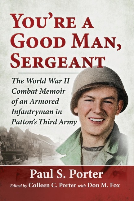 Youre a Good Man, Sergeant: The World War II Combat Memoir of an Armored Infantryman in Pattons Third Army