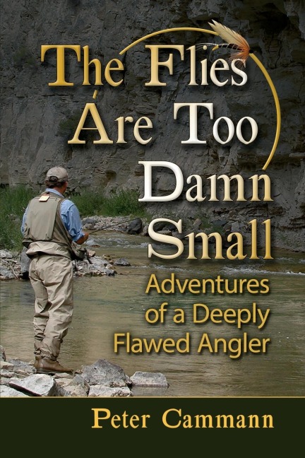 The Flies Are Too Damn Small: Adventures of a Deeply Flawed Angler