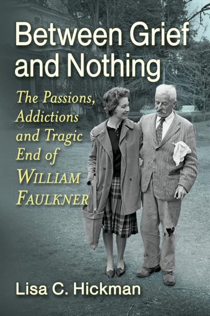 Between Grief and Nothing: The Passions, Addictions and Tragic End of William Faulkner