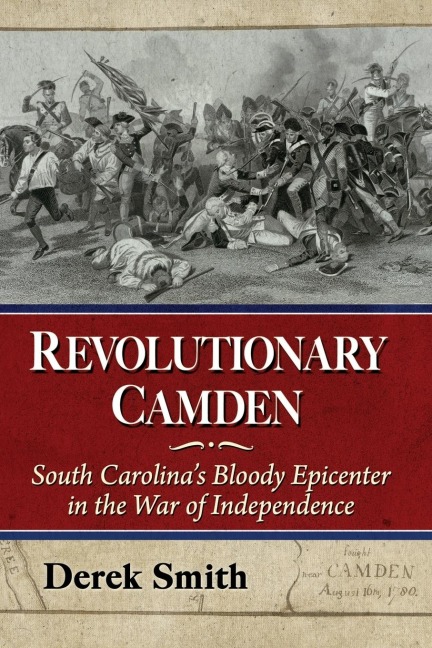 Revolutionary Camden: South Carolinas Bloody Epicenter in the War of Independence