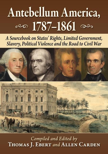 Antebellum America, 1787-1861: A Sourcebook on States Rights, Limited Government, Slavery, Political Violence and the Road to Civil War