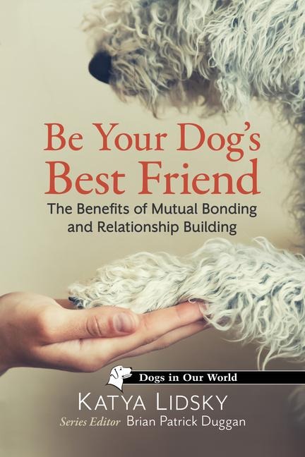 Be Your Dogs Best Friend: The Benefits of Mutual Bonding and Relationship Building