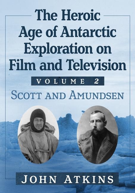 The Heroic Age of Antarctic Exploration on Film and Television, Volume 2: Scott and Amundsen