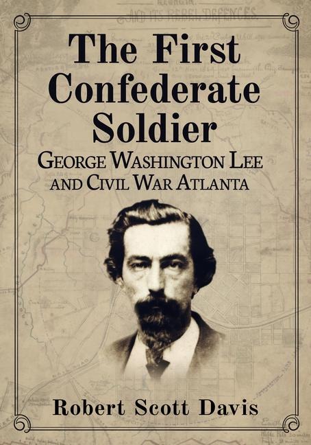 The First Confederate Soldier: George Washington Lee and Civil War Atlanta