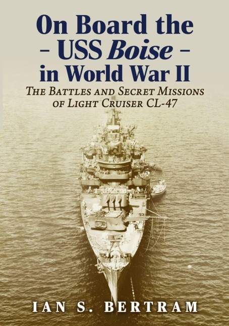 On Board the USS  Boise in World War II: The Battles and Secret Missions of Light Cruiser CL-47