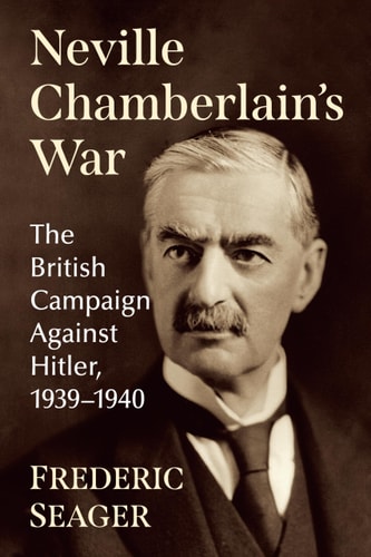 Neville Chamberlain's War The British Campaign Against Hitler, 1939-1940