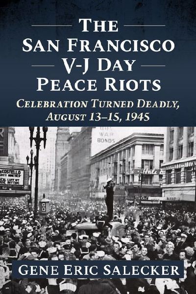 The San Francisco V-J Day Peace Riots: Celebration Turned Deadly, August 13-15, 1945