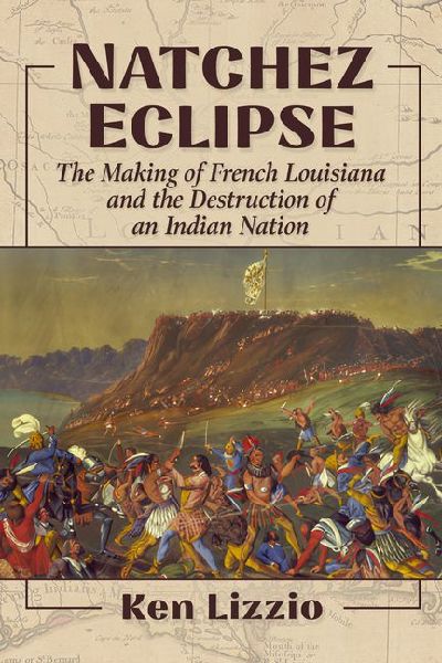 Natchez Eclipse: The Making of French Louisiana and the Destruction of an Indian Nation