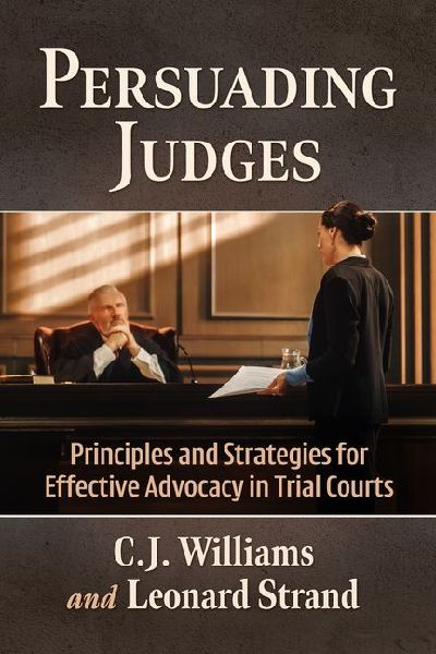 Persuading Judges: Principles and Strategies for Effective Advocacy in Trial Courts