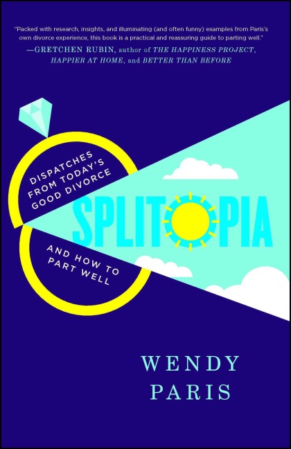 Splitopia: Dispatches from Todays Good Divorce and How to Part Well