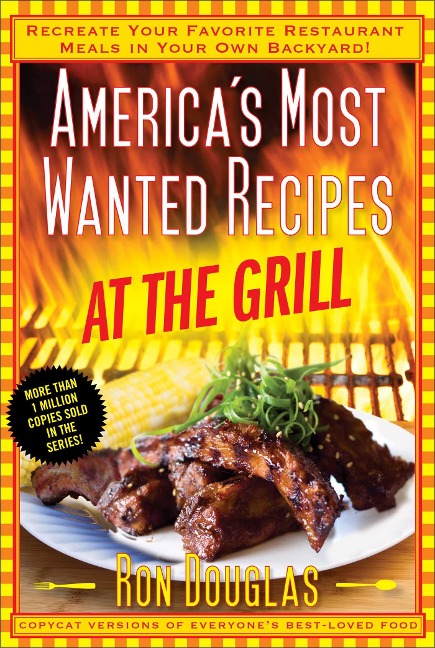Americas Most Wanted Recipes at the Grill: Recreate Your Favorite Restaurant Meals in Your Own Backyard!