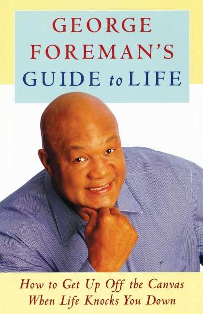 George Foremans Guide to Life: How to Get Up Off the Canvas When Life Knocks You