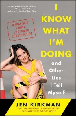 I Know What Im Doing -- And Other Lies I Tell Myself: Dispatches from a Life Under Construction