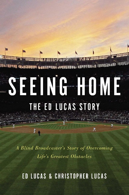 Seeing Home: The Ed Lucas Story: A Blind Broadcaster's Story of Overcoming Life's Greatest Obstacles