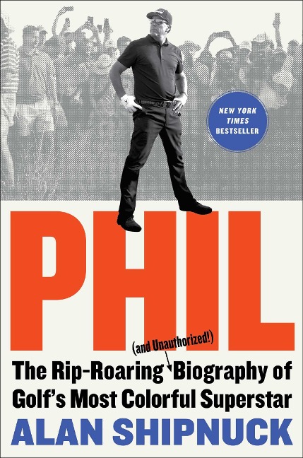 Phil: The Rip-Roaring (and Unauthorized!) Biography of Golfs Most Colorful Superstar