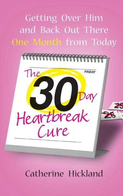 30-Day Heartbreak Cure: Getting Over Him and Back Out There One Month from Today