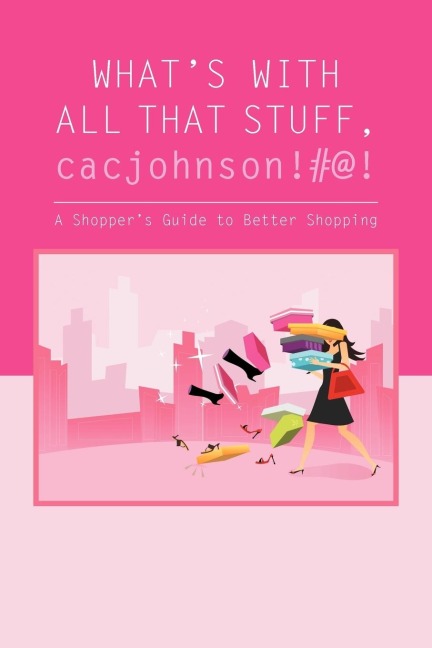 Whats with All That Stuff, Cacjohnson!#@!: (A Shoppers Guide to Better Shopping)