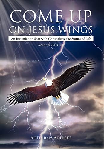 Come Up on Jesus Wings An Invitation to Soar with Christ Above the Storms of Life