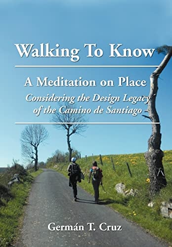 Walking To Know A Meditation on Place Considering the Design Legacy If the Camino de Santiago