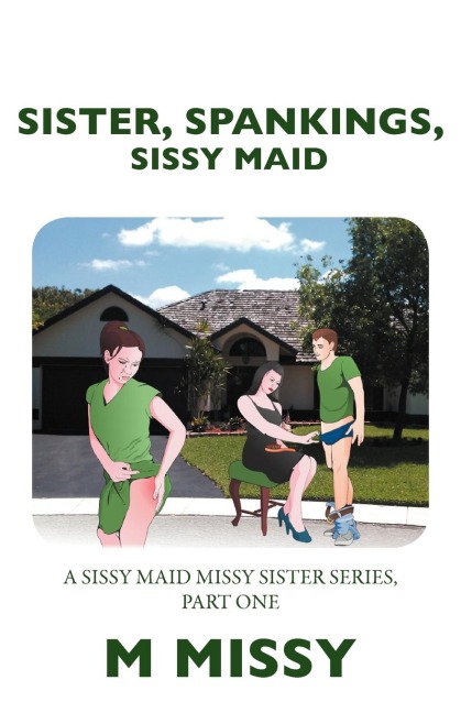 Sister, Spankings, Sissy Maid: A Sissy Maid Missy Sister Series, Part One