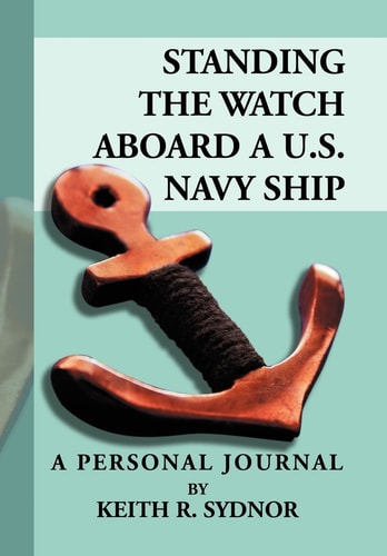 Standing the Watch Aboard a U S Navy Ship A Personal Journal by Keith R. Sydnor
