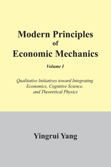 Modern Principles of Economic Mechanics Vol. 1: Qualitative Initiatives Toward Integrating Economics, Cognitive Science, and Theoritical Physics