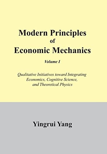 Modern Principles of Economic Mechanics Vol. 1 Qualitative Initiatives Toward Integrating Economics, Cognitive Science, and Theoritical Physics