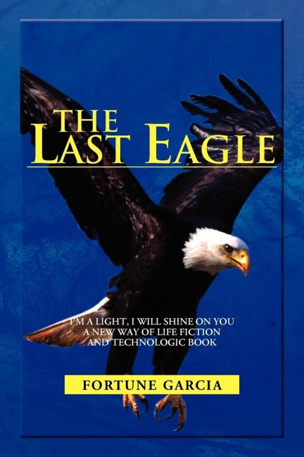 THE LAST EAGLE: IM A LIGHT, I WILL SHINE ON YOU A NEW WAY OF LIFE FICTION AND TECHNOLOGIC BOOK
