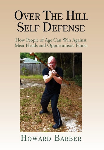 Over the Hill Self Defense How People of Age Can Win Against Meat Heads and Opportunistic Punks