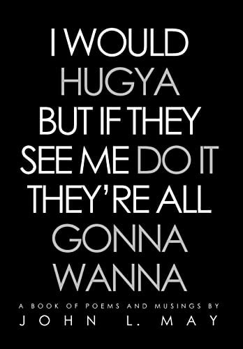 I Would Hugya But If They See Me Do It They're All Gonna Wann A Book of Poems and Musings