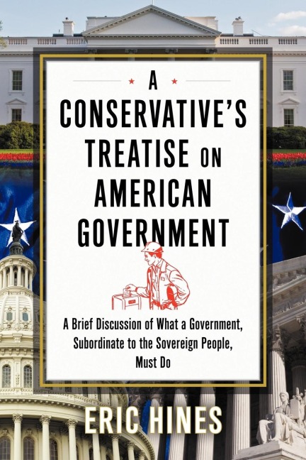 A Conservatives Treatise on American Government: A Brief Discussion of What a Government, Subordinate to the Sovereign People, Must Do