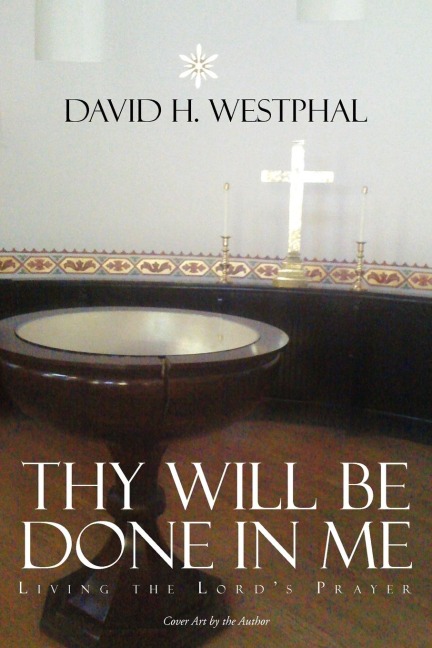 Thy Will Be Done in Me: Living the Lords Prayer