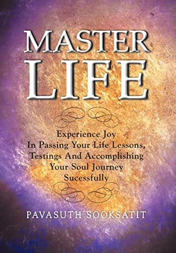Master Life Experience Joy in Passing Your Life Lessons, Testings and Accomplishing Your Soul Journey Successfully