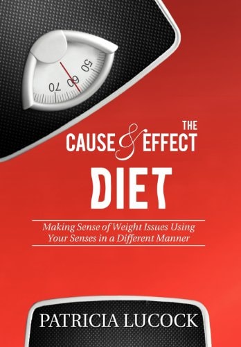 The Cause and Effect Diet Making Sense of Weight Issues Using Your Senses in a Different Manner